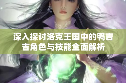 深入探讨洛克王国中的鸭吉吉角色与技能全面解析