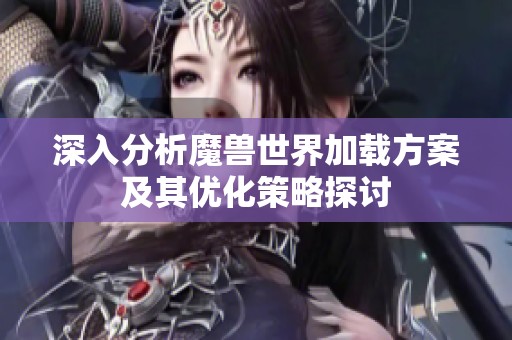 深入分析魔兽世界加载方案及其优化策略探讨