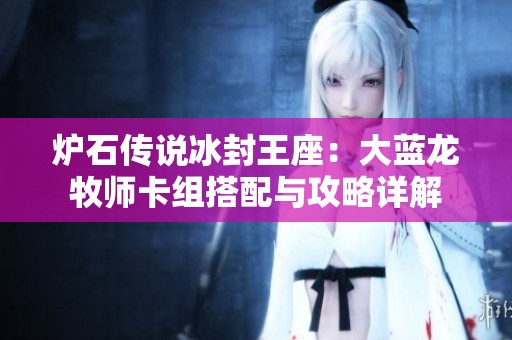 炉石传说冰封王座：大蓝龙牧师卡组搭配与攻略详解