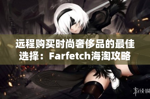 远程购买时尚奢侈品的最佳选择：Farfetch海淘攻略