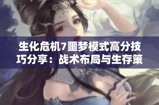 生化危机7噩梦模式高分技巧分享：战术布局与生存策略解析