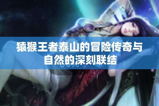 猿猴王者泰山的冒险传奇与自然的深刻联结