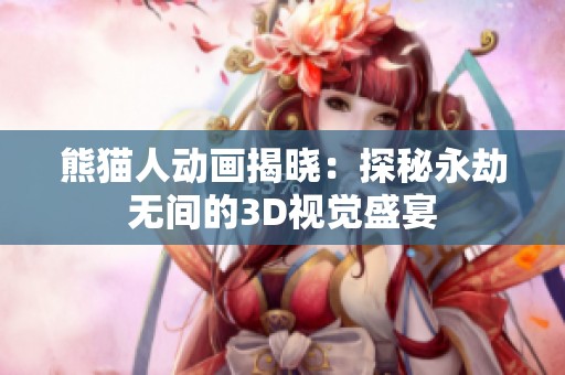 熊猫人动画揭晓：探秘永劫无间的3D视觉盛宴