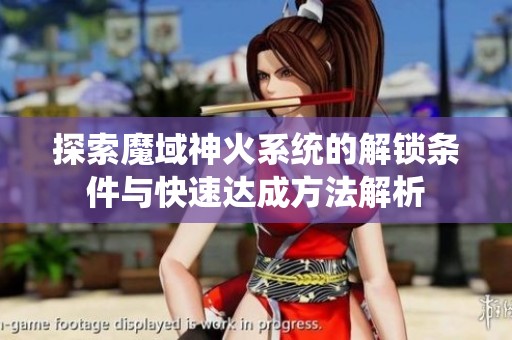 探索魔域神火系统的解锁条件与快速达成方法解析