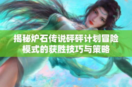 揭秘炉石传说砰砰计划冒险模式的获胜技巧与策略