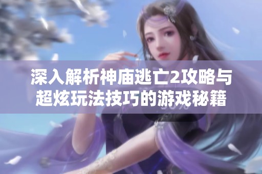 深入解析神庙逃亡2攻略与超炫玩法技巧的游戏秘籍