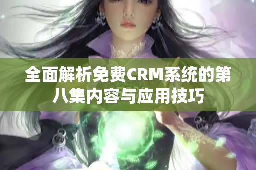 全面解析免费CRM系统的第八集内容与应用技巧