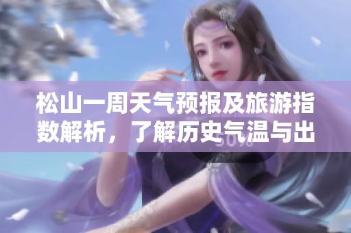 松山一周天气预报及旅游指数解析，了解历史气温与出行建议