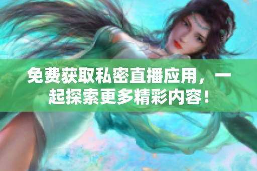 免费获取私密直播应用，一起探索更多精彩内容！