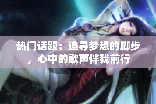 热门话题：追寻梦想的脚步，心中的歌声伴我前行