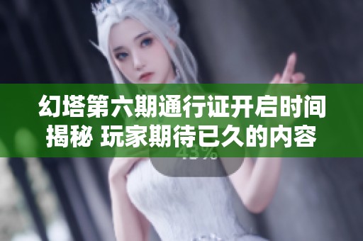 幻塔第六期通行证开启时间揭秘 玩家期待已久的内容曝光