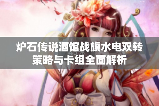炉石传说酒馆战旗水电双转策略与卡组全面解析