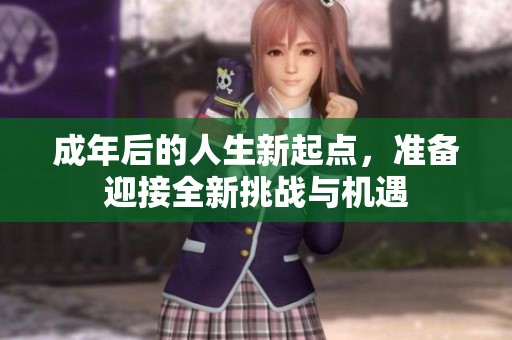 成年后的人生新起点，准备迎接全新挑战与机遇