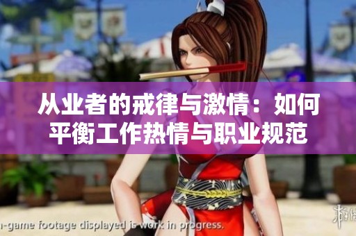 从业者的戒律与激情：如何平衡工作热情与职业规范