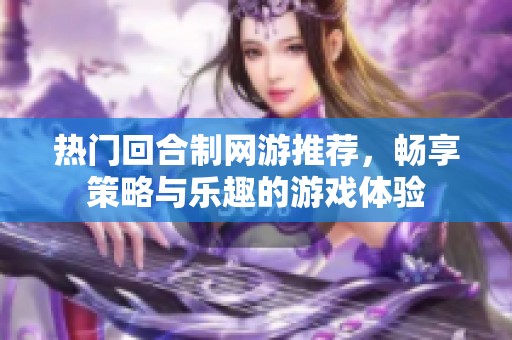 热门回合制网游推荐，畅享策略与乐趣的游戏体验