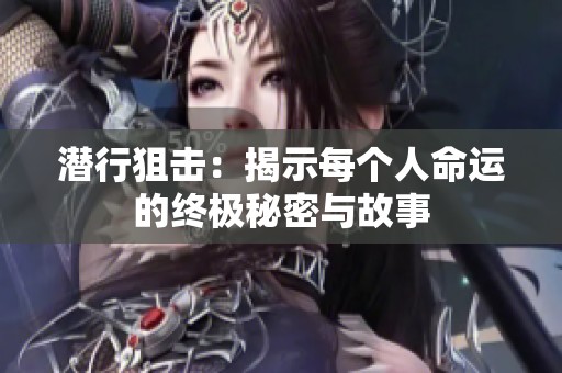潜行狙击：揭示每个人命运的终极秘密与故事