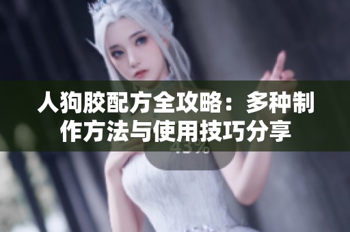 人狗胶配方全攻略：多种制作方法与使用技巧分享