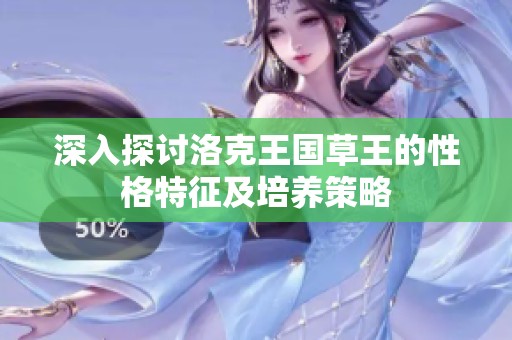深入探讨洛克王国草王的性格特征及培养策略