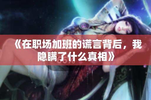 《在职场加班的谎言背后，我隐瞒了什么真相》