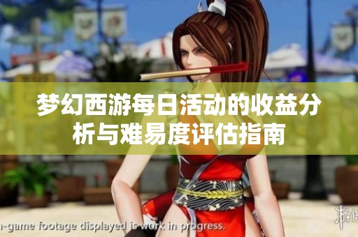 梦幻西游每日活动的收益分析与难易度评估指南