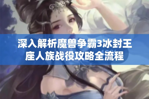 深入解析魔兽争霸3冰封王座人族战役攻略全流程