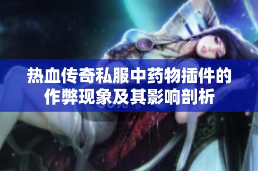 热血传奇私服中药物插件的作弊现象及其影响剖析