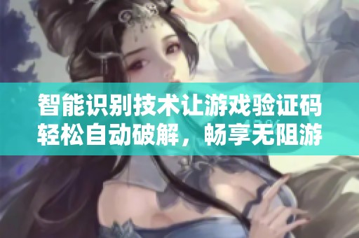 智能识别技术让游戏验证码轻松自动破解，畅享无阻游戏体验
