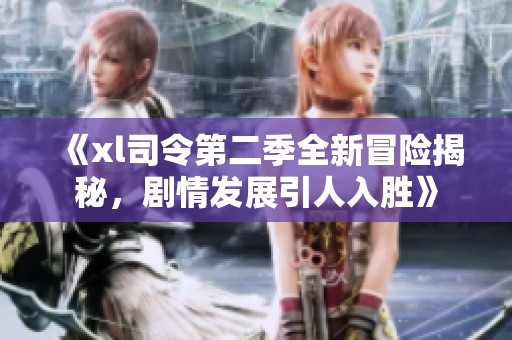 《xl司令第二季全新冒险揭秘，剧情发展引人入胜》