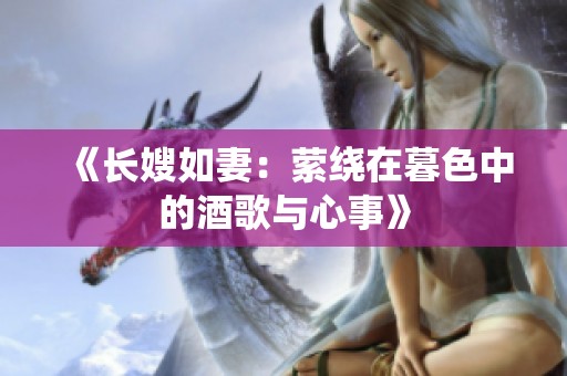 《长嫂如妻：萦绕在暮色中的酒歌与心事》