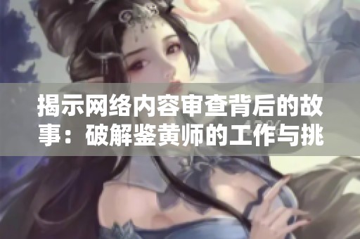 揭示网络内容审查背后的故事：破解鉴黄师的工作与挑战