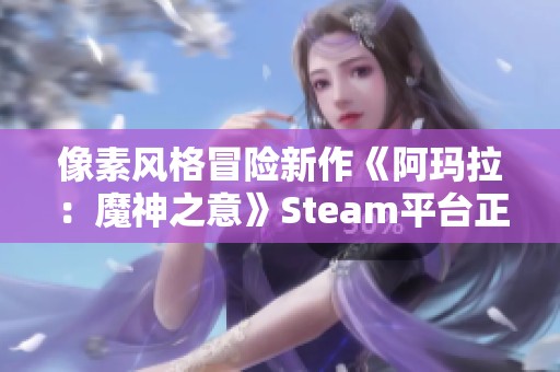 像素风格冒险新作《阿玛拉：魔神之意》Steam平台正式发售