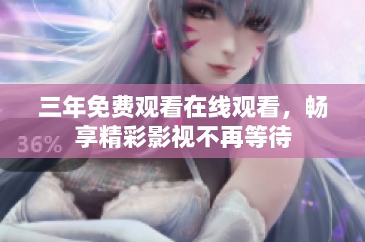 三年免费观看在线观看，畅享精彩影视不再等待