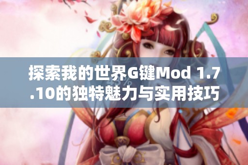 探索我的世界G键Mod 1.7.10的独特魅力与实用技巧