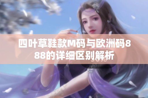 四叶草鞋款M码与欧洲码888的详细区别解析
