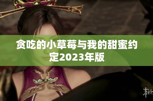 贪吃的小草莓与我的甜蜜约定2023年版