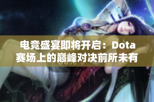 电竞盛宴即将开启：Dota赛场上的巅峰对决前所未有