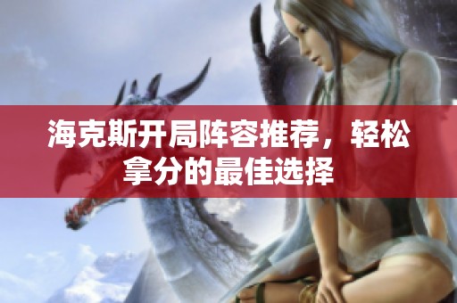 海克斯开局阵容推荐，轻松拿分的最佳选择