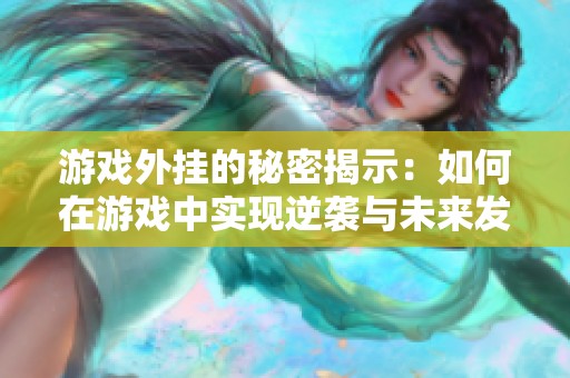 游戏外挂的秘密揭示：如何在游戏中实现逆袭与未来发展方向探讨