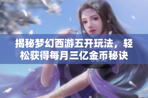 揭秘梦幻西游五开玩法，轻松获得每月三亿金币秘诀