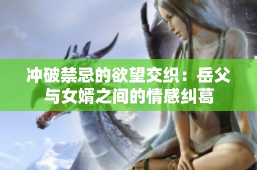 冲破禁忌的欲望交织：岳父与女婿之间的情感纠葛
