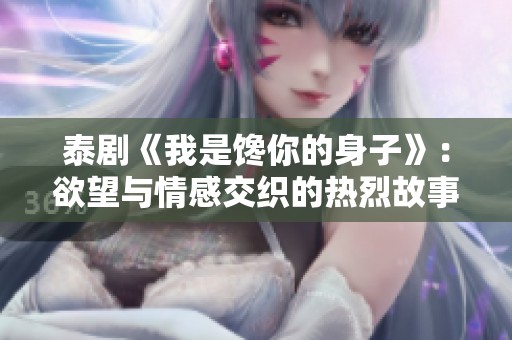 泰剧《我是馋你的身子》：欲望与情感交织的热烈故事揭秘