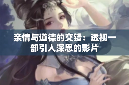 亲情与道德的交错：透视一部引人深思的影片
