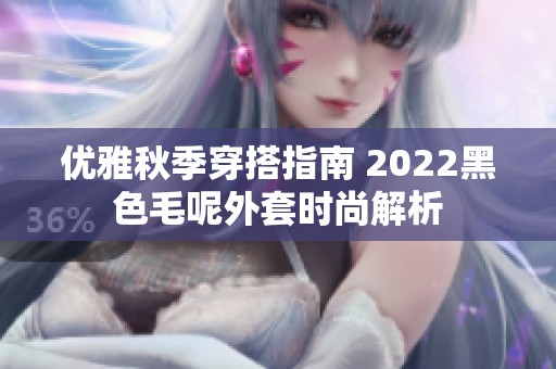 优雅秋季穿搭指南 2022黑色毛呢外套时尚解析