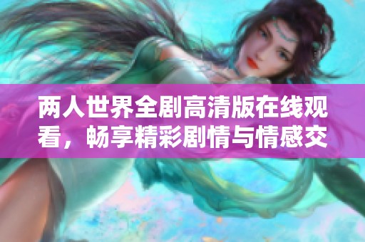 两人世界全剧高清版在线观看，畅享精彩剧情与情感交织
