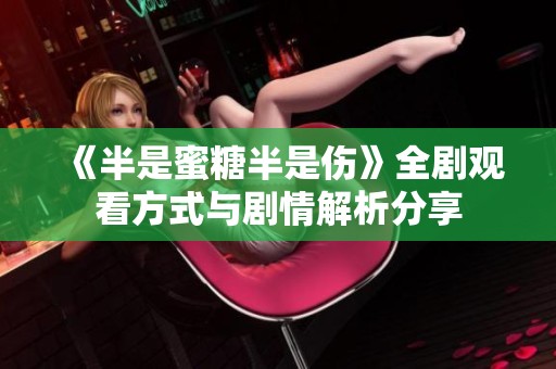 《半是蜜糖半是伤》全剧观看方式与剧情解析分享