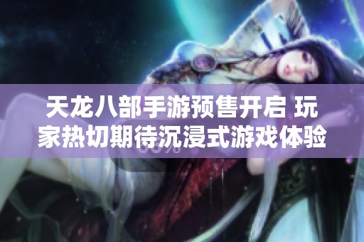 天龙八部手游预售开启 玩家热切期待沉浸式游戏体验