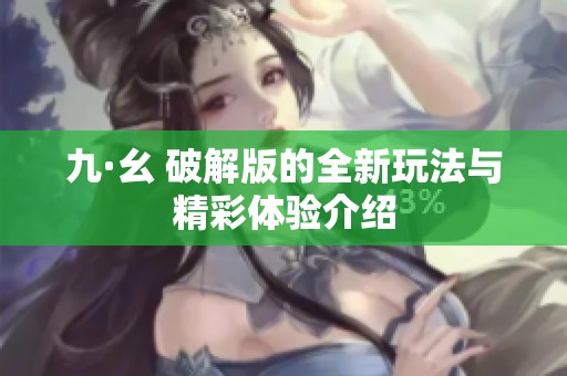九·幺 破解版的全新玩法与精彩体验介绍