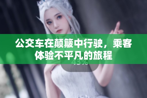 公交车在颠簸中行驶，乘客体验不平凡的旅程