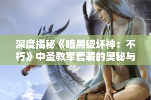 深度揭秘《暗黑破坏神：不朽》中圣教军套装的奥秘与玩法