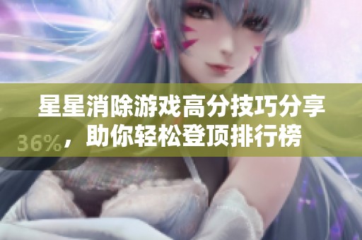星星消除游戏高分技巧分享，助你轻松登顶排行榜
